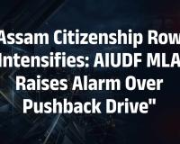 AIUDF MLA Mazibur Rahman Accuses Assam Government of Harassing Citizens Over Pushback Policy